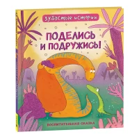 Динозавры. Зубастые истории. Поделись и подружись (Воспит сказка)